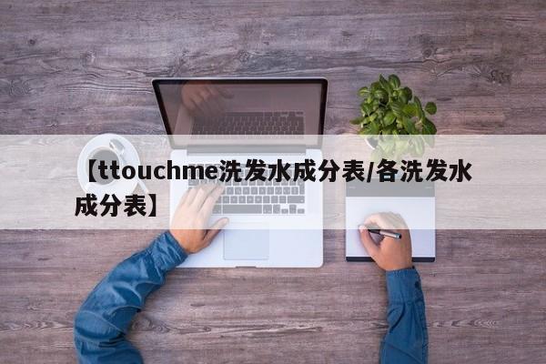 【ttouchme洗发水成分表/各洗发水成分表】