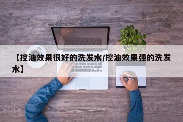 【控油效果很好的洗发水/控油效果强的洗发水】