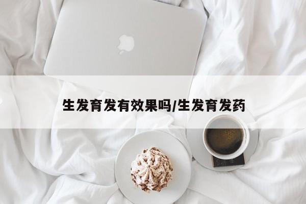 生发育发有效果吗/生发育发药
