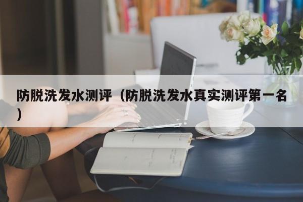 防脱洗发水测评(防脱洗发水真实测评第一名)