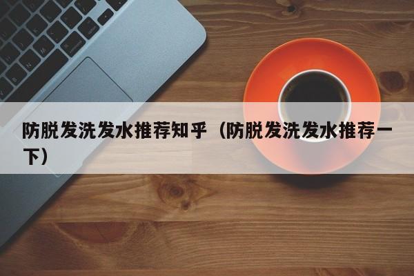 防脱发洗发水推荐知乎(防脱发洗发水推荐一下)