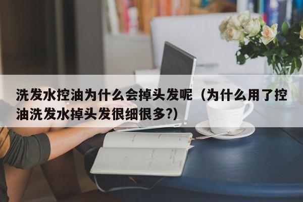 洗发水控油为什么会掉头发呢(为什么用了控油洗发水掉头发很细很多?)
