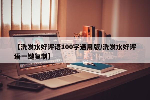 【洗发水好评语100字通用版/洗发水好评语一键复制】
