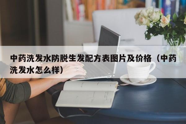 中药洗发水防脱生发配方表图片及价格(中药洗发水怎么样)