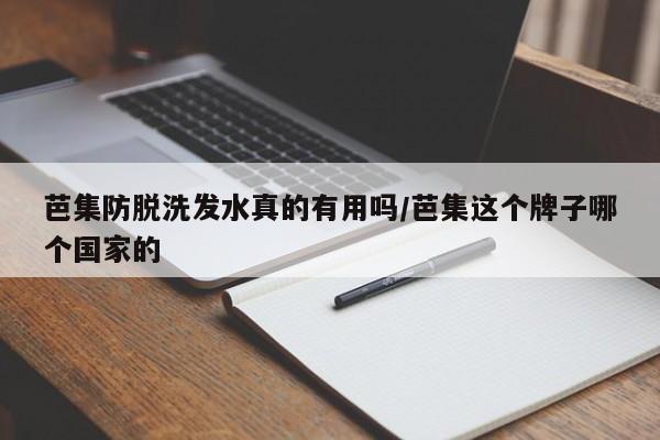 芭集防脱洗发水真的有用吗/芭集这个牌子哪个国家的