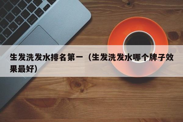 生发洗发水排名第一(生发洗发水哪个牌子效果最好)