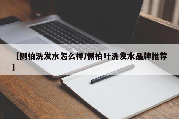 【侧柏洗发水怎么样/侧柏叶洗发水品牌推荐】