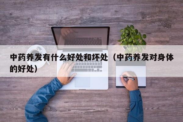 中药养发有什么好处和坏处(中药养发对身体的好处)