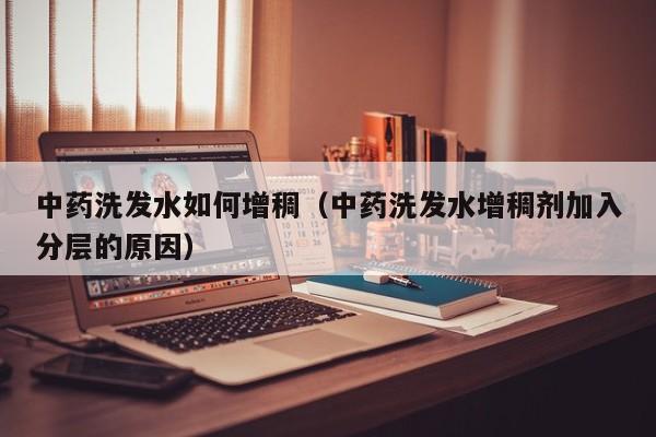 中药洗发水如何增稠(中药洗发水增稠剂加入分层的原因)