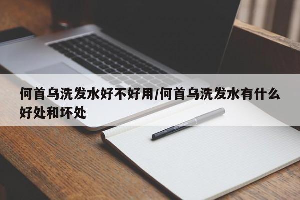 何首乌洗发水好不好用/何首乌洗发水有什么好处和坏处