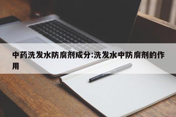 中药洗发水防腐剂成分:洗发水中防腐剂的作用