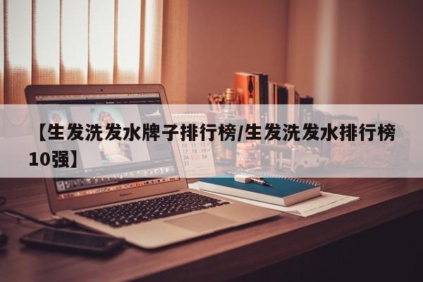 【生发洗发水牌子排行榜/生发洗发水排行榜10强】