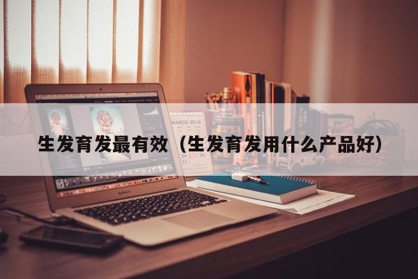 生发育发最有效(生发育发用什么产品好)