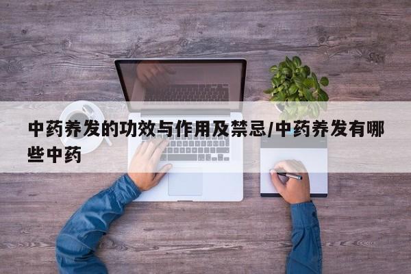 中药养发的功效与作用及禁忌/中药养发有哪些中药
