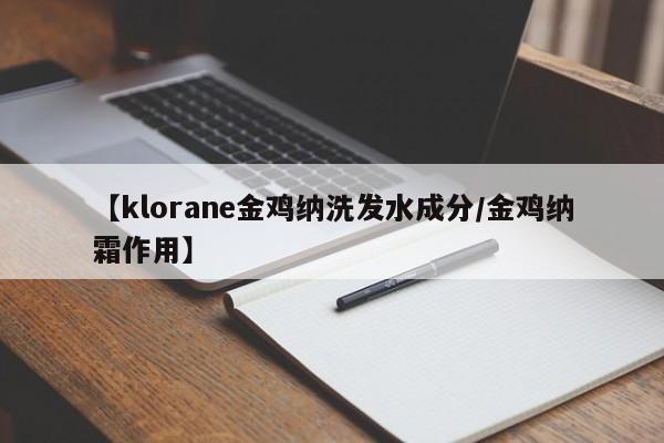 【klorane金鸡纳洗发水成分/金鸡纳霜作用】