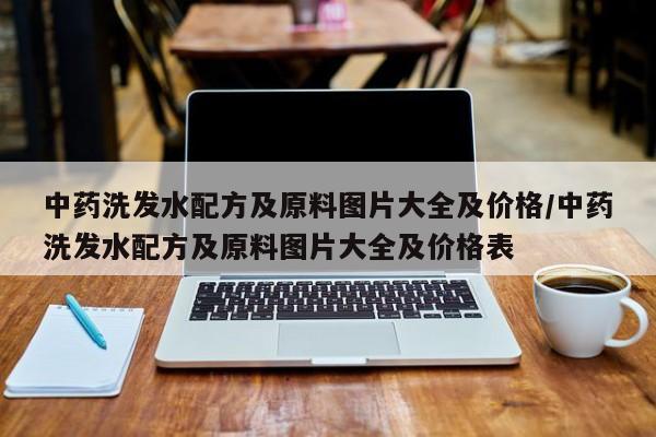 中药洗发水配方及原料图片大全及价格/中药洗发水配方及原料图片大全及价格表