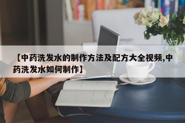 【中药洗发水的制作方法及配方大全视频,中药洗发水如何制作】
