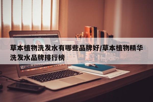 草本植物洗发水有哪些品牌好/草本植物精华洗发水品牌排行榜