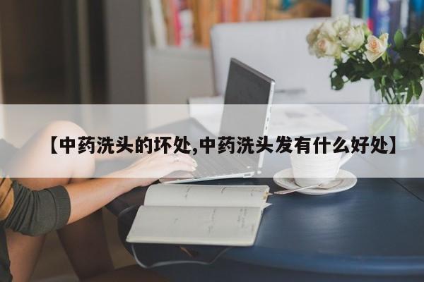 【中药洗头的坏处,中药洗头发有什么好处】