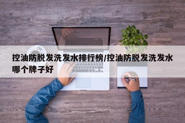 控油防脱发洗发水排行榜/控油防脱发洗发水哪个牌子好
