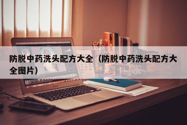 防脱中药洗头配方大全(防脱中药洗头配方大全图片)
