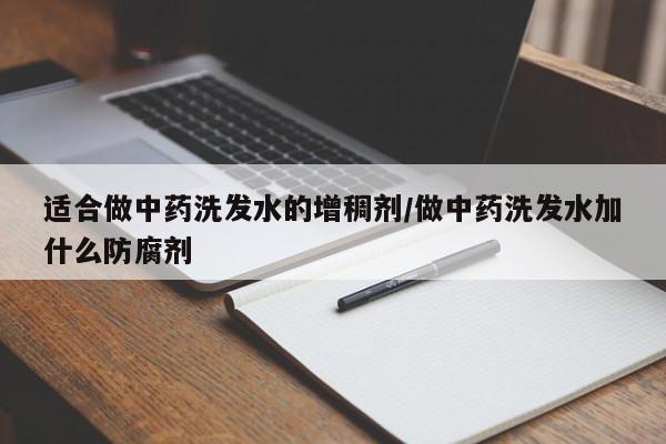 适合做中药洗发水的增稠剂/做中药洗发水加什么防腐剂