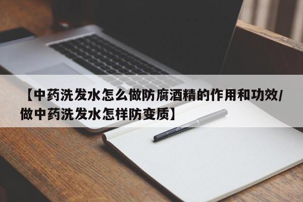 【中药洗发水怎么做防腐酒精的作用和功效/做中药洗发水怎样防变质】