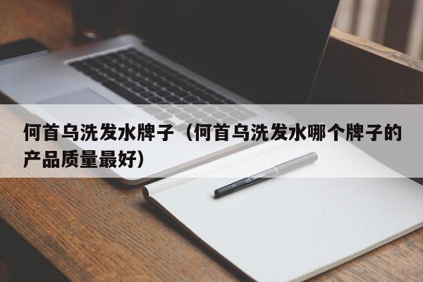 何首乌洗发水牌子(何首乌洗发水哪个牌子的产品质量最好)