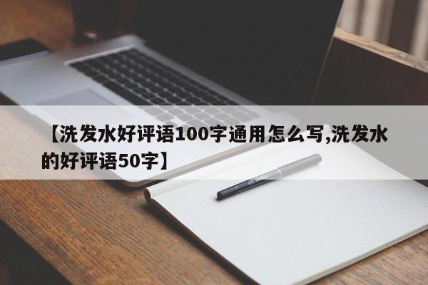 【洗发水好评语100字通用怎么写,洗发水的好评语50字】