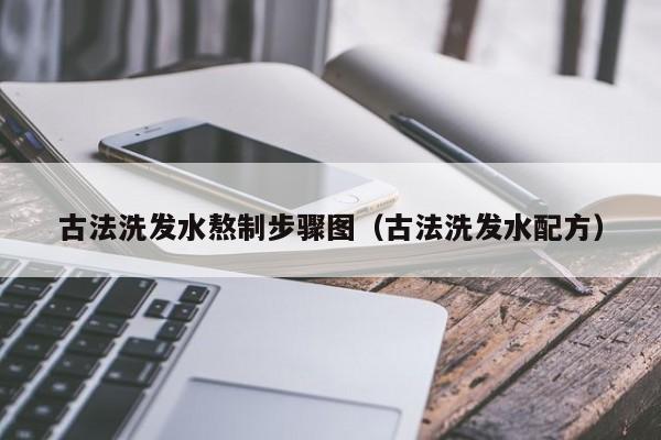 古法洗发水熬制步骤图(古法洗发水配方)