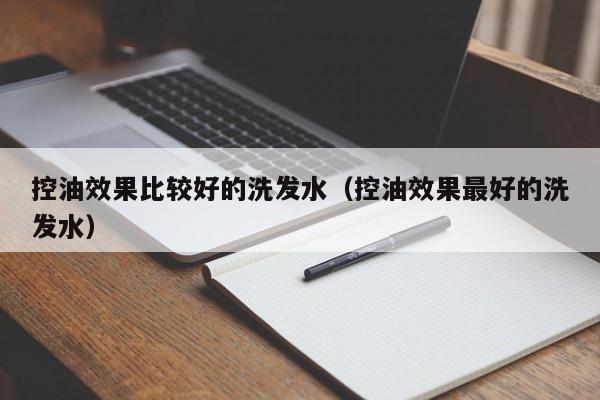 控油效果比较好的洗发水(控油效果最好的洗发水)