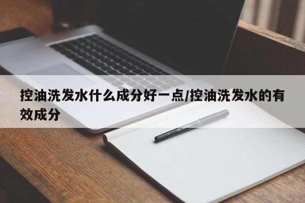 控油洗发水什么成分好一点/控油洗发水的有效成分