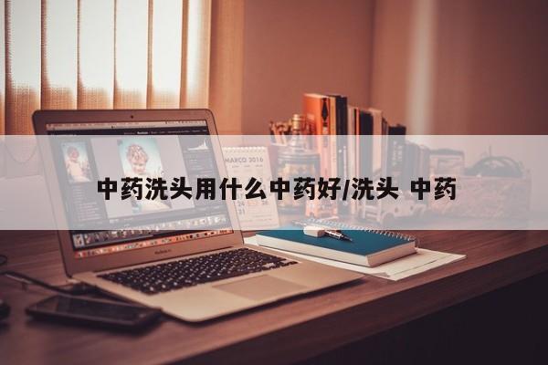 中药洗头用什么中药好/洗头 中药