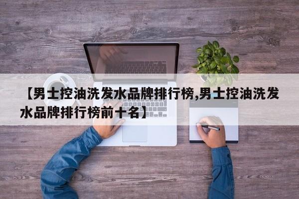 【男士控油洗发水品牌排行榜,男士控油洗发水品牌排行榜前十名】