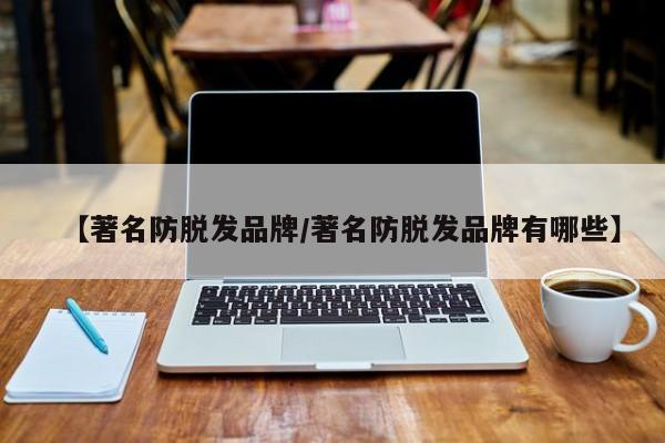 【著名防脱发品牌/著名防脱发品牌有哪些】