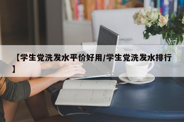 【学生党洗发水平价好用/学生党洗发水排行】