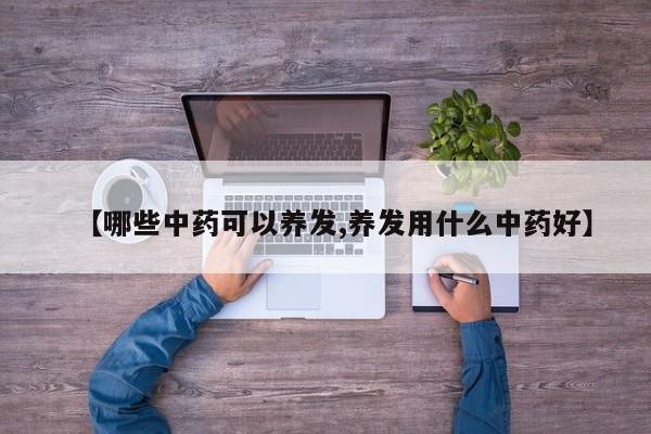 【哪些中药可以养发,养发用什么中药好】