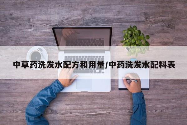 中草药洗发水配方和用量/中药洗发水配料表