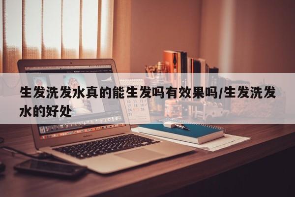 生发洗发水真的能生发吗有效果吗/生发洗发水的好处