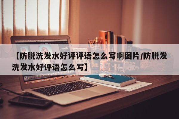 【防脱洗发水好评评语怎么写啊图片/防脱发洗发水好评语怎么写】