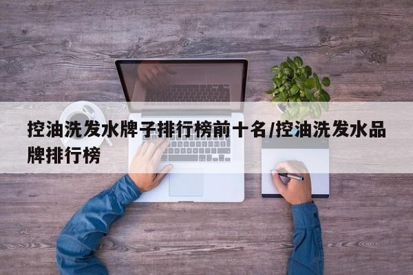 控油洗发水牌子排行榜前十名/控油洗发水品牌排行榜