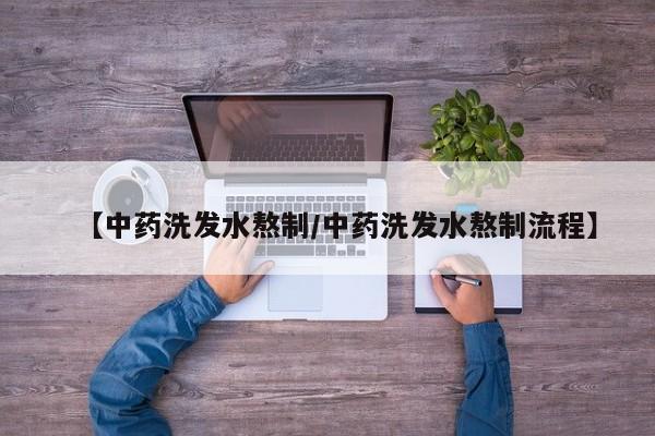 【中药洗发水熬制/中药洗发水熬制流程】