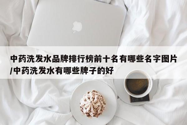 中药洗发水品牌排行榜前十名有哪些名字图片/中药洗发水有哪些牌子的好