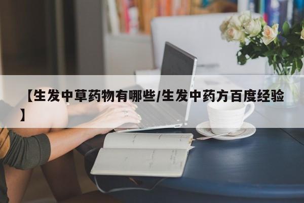 【生发中草药物有哪些/生发中药方百度经验】