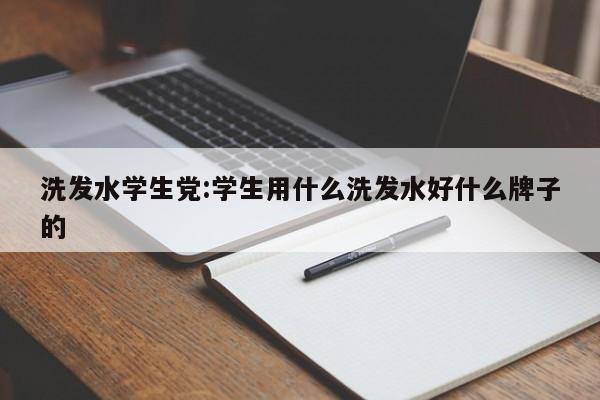 洗发水学生党:学生用什么洗发水好什么牌子的