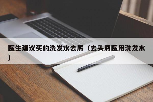 医生建议买的洗发水去屑(去头屑医用洗发水)