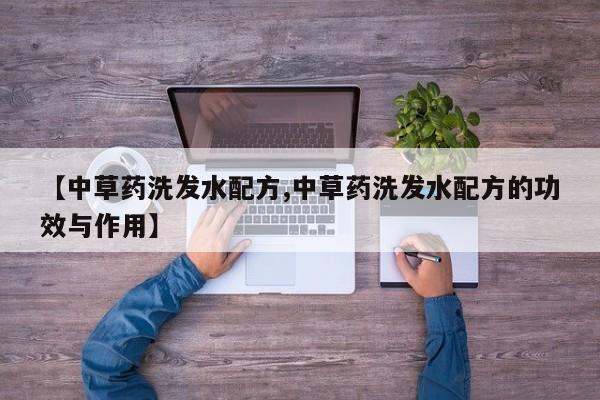 【中草药洗发水配方,中草药洗发水配方的功效与作用】
