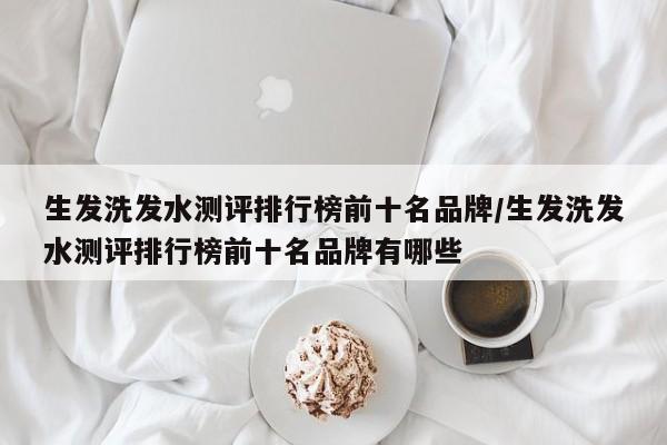 生发洗发水测评排行榜前十名品牌/生发洗发水测评排行榜前十名品牌有哪些