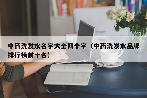 中药洗发水名字大全四个字(中药洗发水品牌排行榜前十名)