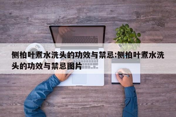 侧柏叶煮水洗头的功效与禁忌:侧柏叶煮水洗头的功效与禁忌图片